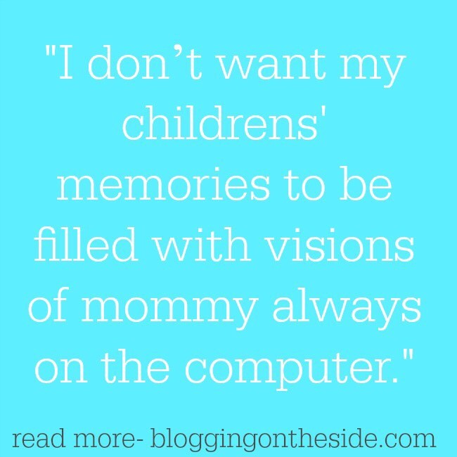 I don’t want my children’s memories to be filled with visions of mommy always on the computer.